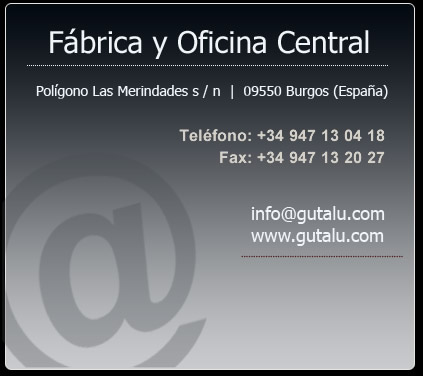 fabrica y oficina central. Pol. Las merindades s/n 09550 Burgos. Tlf. 947131513, Fax. 947130335, info@gutalu.com, www.gutalu.com | Vea el mapa de acceso